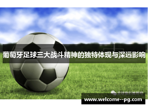 葡萄牙足球三大战斗精神的独特体现与深远影响