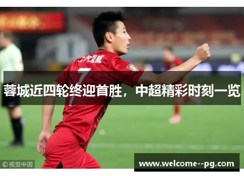 蓉城近四轮终迎首胜，中超精彩时刻一览