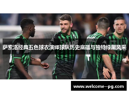 萨索洛经典五色球衣演绎球队历史底蕴与独特绿黑风采