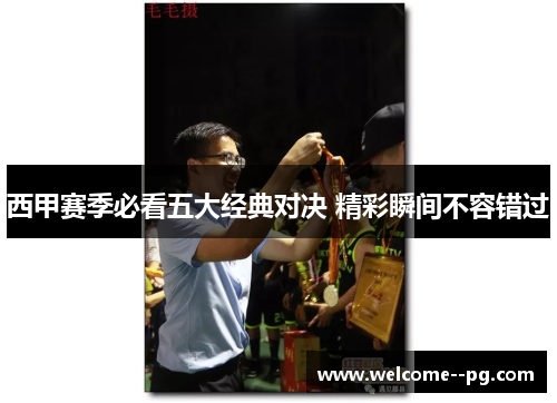 西甲赛季必看五大经典对决 精彩瞬间不容错过