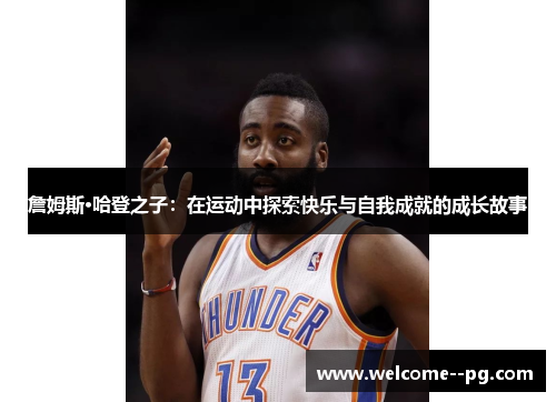 詹姆斯·哈登之子：在运动中探索快乐与自我成就的成长故事