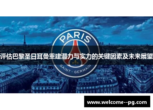 评估巴黎圣日耳曼重建潜力与实力的关键因素及未来展望 评估巴黎圣日耳曼重建潜力与实力的关键因素及未来展望