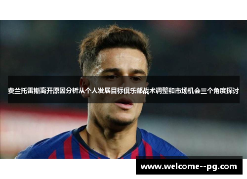费兰托雷斯离开原因分析从个人发展目标俱乐部战术调整和市场机会三个角度探讨