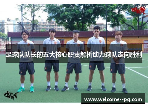 足球队队长的五大核心职责解析助力球队走向胜利