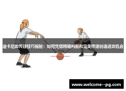 迪卡尼奥传球技巧揭秘：如何凭借精确判断和完美传递创造进攻机会