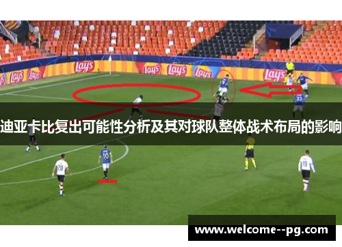 迪亚卡比复出可能性分析及其对球队整体战术布局的影响 迪亚卡比复出可能性分析及其对球队整体战术布局的影响