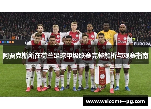 阿贾克斯所在荷兰足球甲级联赛完整解析与观赛指南 阿贾克斯所在荷兰足球甲级联赛完整解析与观赛指南