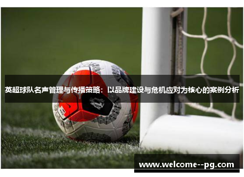 英超球队名声管理与传播策略：以品牌建设与危机应对为核心的案例分析