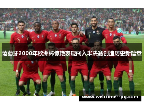 葡萄牙2000年欧洲杯惊艳表现闯入半决赛创造历史新篇章 葡萄牙2000年欧洲杯惊艳表现闯入半决赛创造历史新篇章