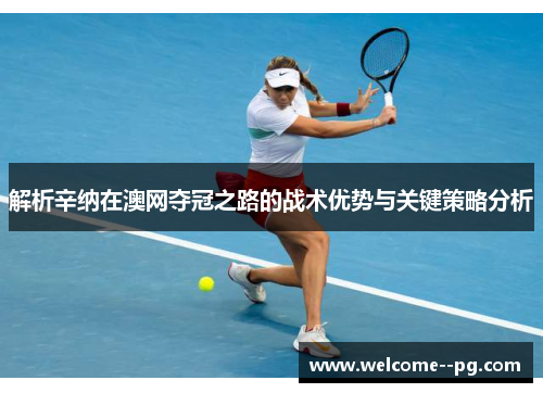 解析辛纳在澳网夺冠之路的战术优势与关键策略分析