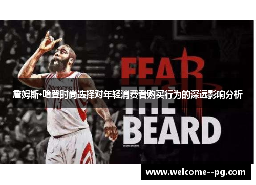 詹姆斯·哈登时尚选择对年轻消费者购买行为的深远影响分析 詹姆斯·哈登时尚选择对年轻消费者购买行为的深远影响分析