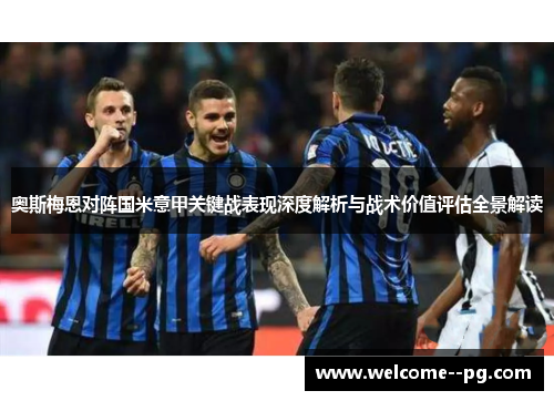 奥斯梅恩对阵国米意甲关键战表现深度解析与战术价值评估全景解读