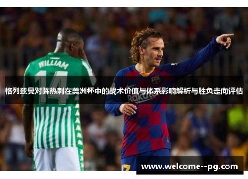 格列兹曼对阵热刺在美洲杯中的战术价值与体系影响解析与胜负走向评估