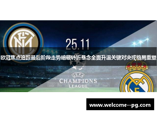 欧冠焦点追踪最后阶段走势暗藏转折悬念全面升温关键对决或格局重塑 欧冠焦点追踪最后阶段走势暗藏转折悬念全面升温关键对决或格局重塑
