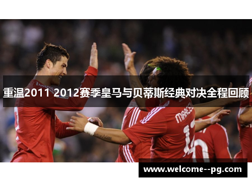 重温2011 2012赛季皇马与贝蒂斯经典对决全程回顾 重温2011 2012赛季皇马与贝蒂斯经典对决全程回顾