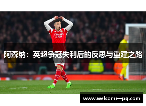 阿森纳:英超争冠失利后的反思与重建之路 阿森纳:英超争冠失利后的反思与重建之路