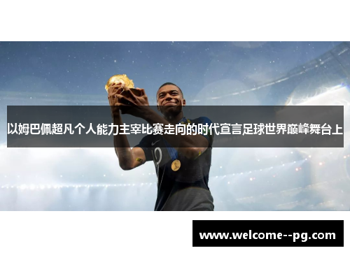 以姆巴佩超凡个人能力主宰比赛走向的时代宣言足球世界巅峰舞台上 以姆巴佩超凡个人能力主宰比赛走向的时代宣言足球世界巅峰舞台上