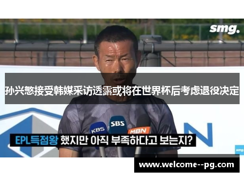 孙兴慜接受韩媒采访透露或将在世界杯后考虑退役决定