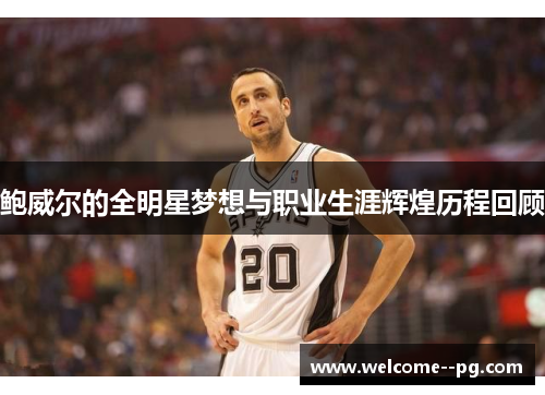鲍威尔的全明星梦想与职业生涯辉煌历程回顾