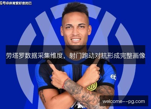 劳塔罗数据采集维度,射门跑动对抗形成完整画像 劳塔罗数据采集维度,射门跑动对抗形成完整画像