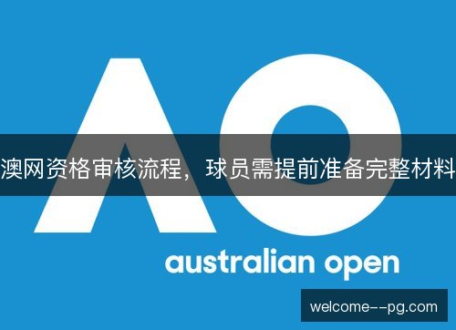 澳网资格审核流程,球员需提前准备完整材料 澳网资格审核流程,球员需提前准备完整材料