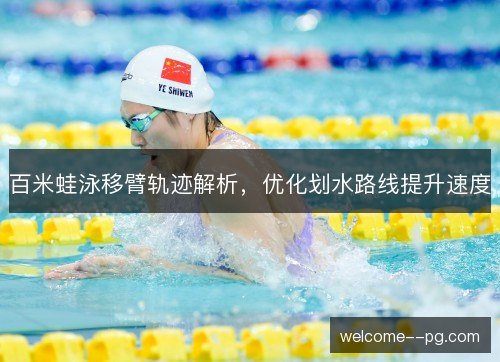 百米蛙泳移臂轨迹解析，优化划水路线提升速度